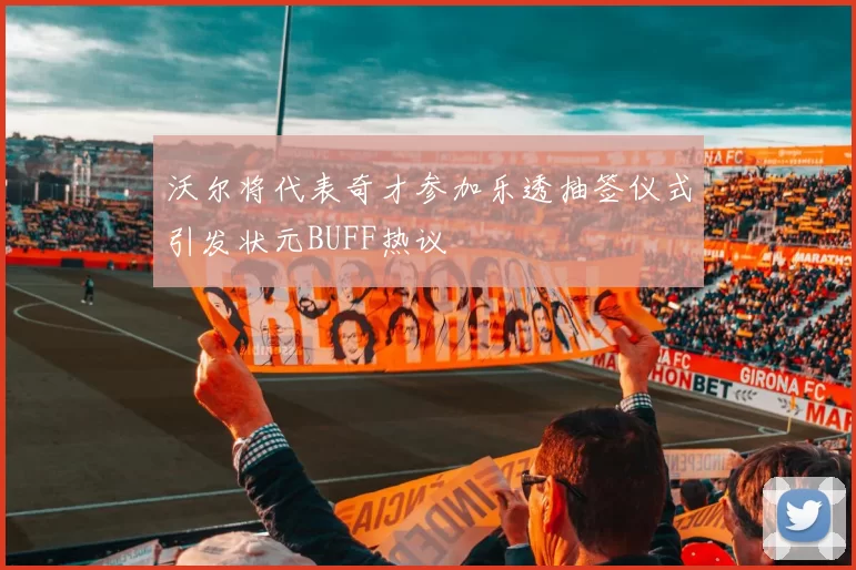 沃尔将代表奇才参加乐透抽签仪式引发状元BUFF热议