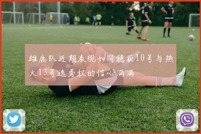 雄鹿队近期表现如同稳获10号与热火13号选秀权的信心满满