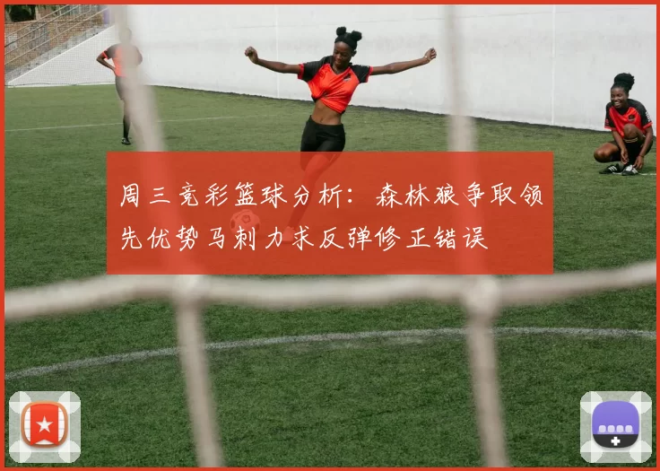 周三竞彩篮球分析：森林狼争取领先优势马刺力求反弹修正错误
