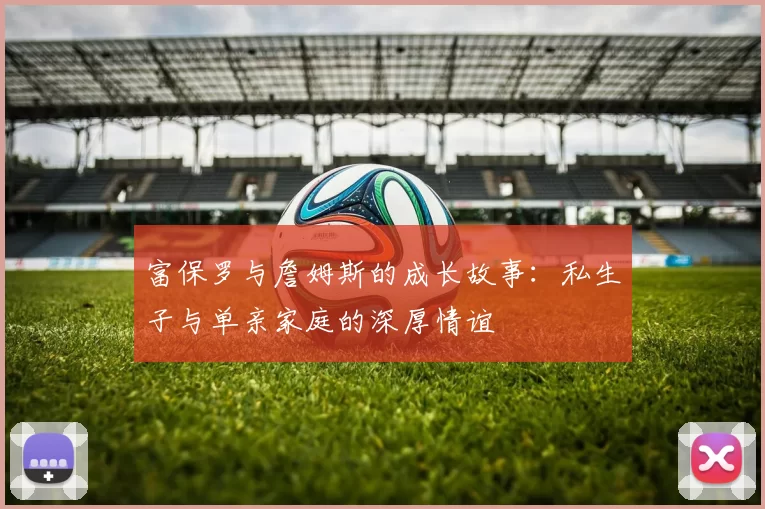 富保罗与詹姆斯的成长故事：私生子与单亲家庭的深厚情谊