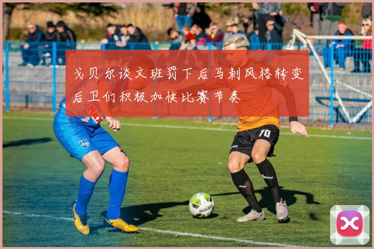 戈贝尔谈文班罚下后马刺风格转变后卫们积极加快比赛节奏