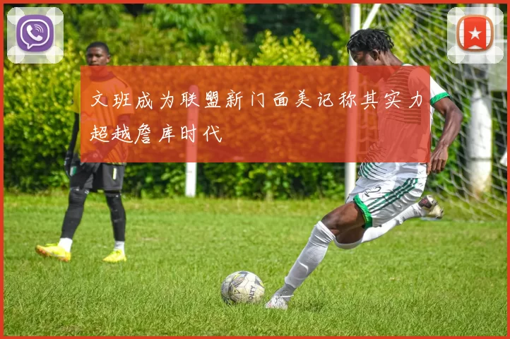 文班成为联盟新门面美记称其实力超越詹库时代
