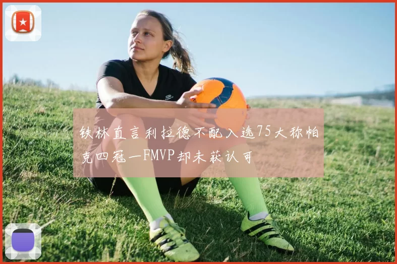 铁林直言利拉德不配入选75大称帕克四冠一FMVP却未获认可
