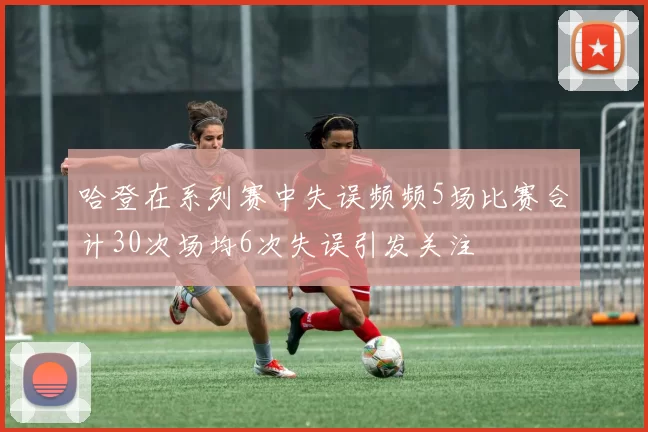 哈登在系列赛中失误频频5场比赛合计30次场均6次失误引发关注