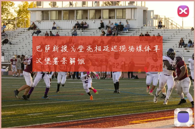 巴萨新援戈登亮相延迟现场媒体享汉堡薯条解饿