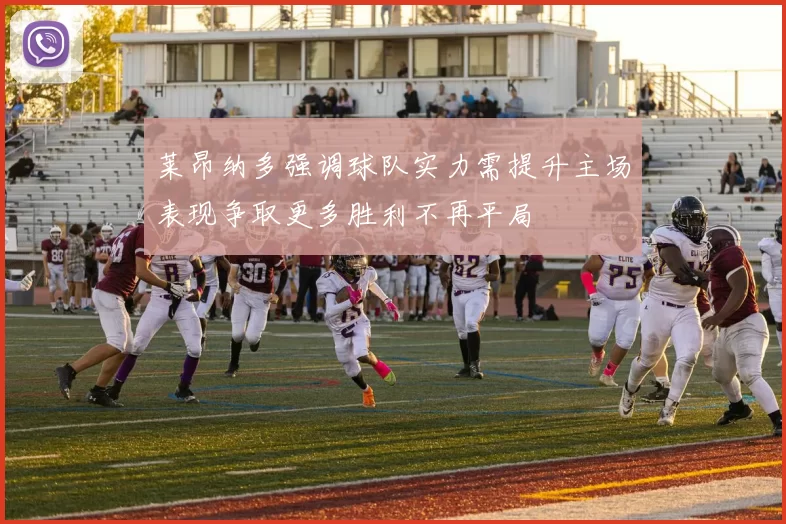 莱昂纳多强调球队实力需提升主场表现争取更多胜利不再平局